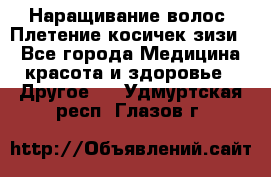 Наращивание волос. Плетение косичек зизи. - Все города Медицина, красота и здоровье » Другое   . Удмуртская респ.,Глазов г.